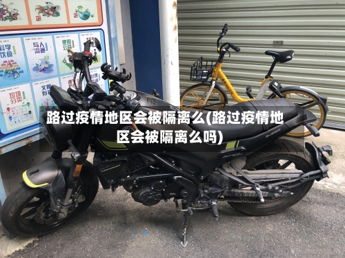 路过疫情地区会被隔离么(路过疫情地区会被隔离么吗)-第3张图片