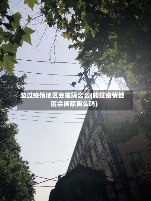 路过疫情地区会被隔离么(路过疫情地区会被隔离么吗)-第2张图片