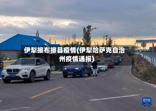 伊犁擦布擦县疫情(伊犁哈萨克自治州疫情通报)-第1张图片