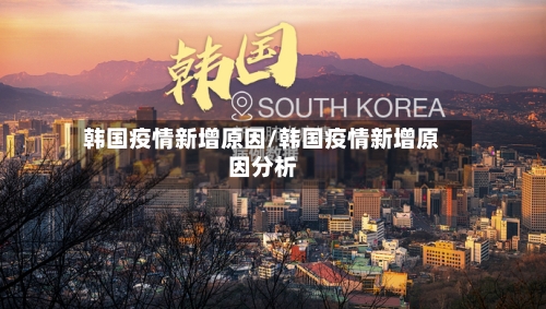 韩国疫情新增原因/韩国疫情新增原因分析-第2张图片