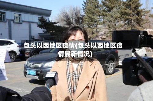 包头以西地区疫情(包头以西地区疫情最新情况)-第1张图片