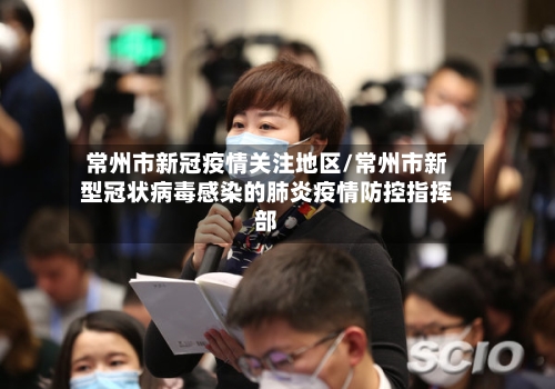 常州市新冠疫情关注地区/常州市新型冠状病毒感染的肺炎疫情防控指挥部-第1张图片