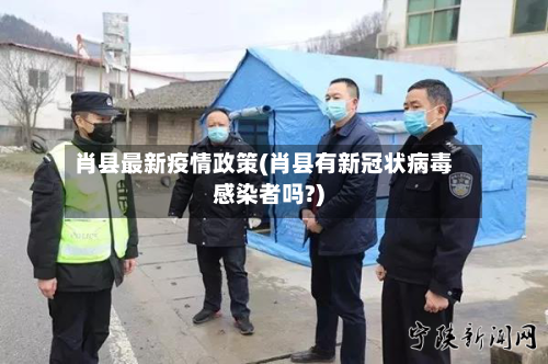 肖县最新疫情政策(肖县有新冠状病毒感染者吗?)-第1张图片