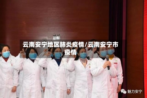 云南安宁地区肺炎疫情/云南安宁市疫情-第1张图片